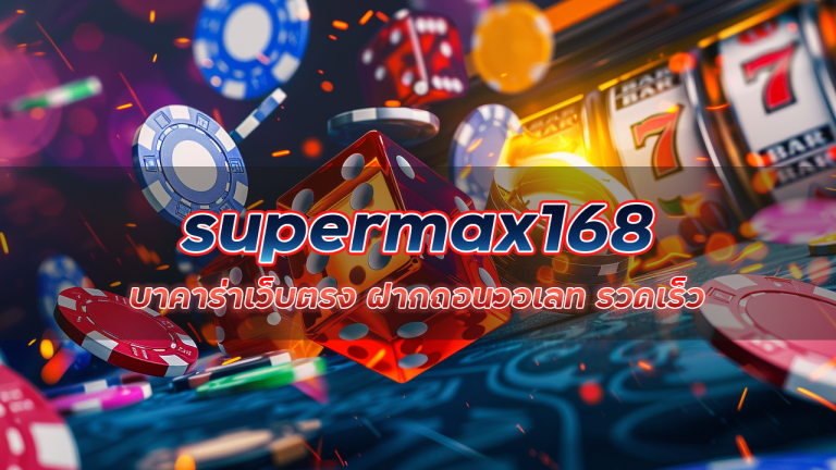 supermax168 บาคาร่าเว็บตรง ฝากถอนวอเลท รวดเร็ว